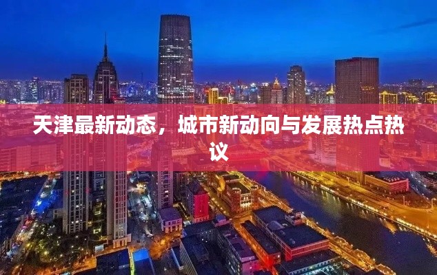 天津最新動態(tài)，城市新動向與發(fā)展熱點熱議