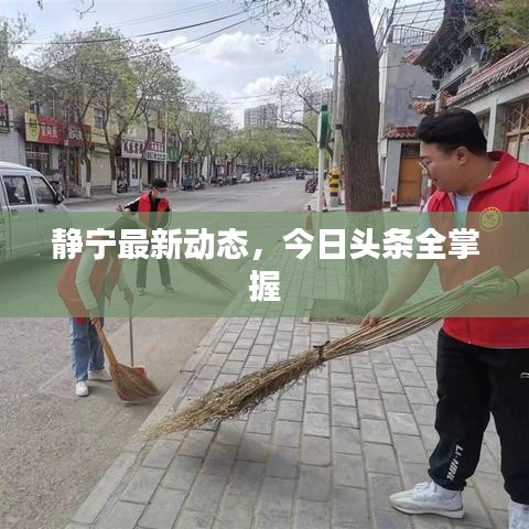 靜寧最新動(dòng)態(tài)，今日頭條全掌握