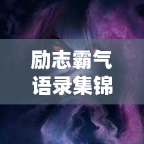 勵志霸氣語錄集錦，經(jīng)典語句，觸動心靈