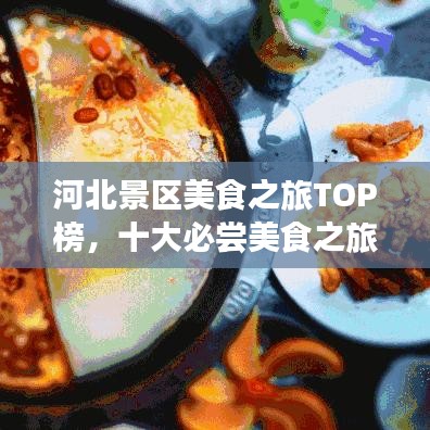 河北景區(qū)美食之旅TOP榜，十大必嘗美食之旅