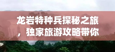 龍巖特種兵探秘之旅，獨(dú)家旅游攻略帶你暢游勝地！