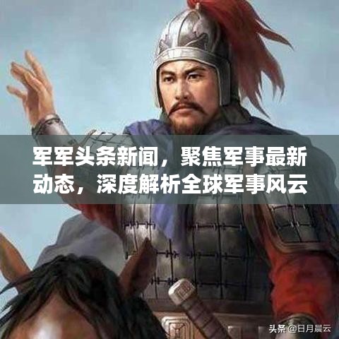 軍軍頭條新聞，聚焦軍事最新動(dòng)態(tài)，深度解析全球軍事風(fēng)云