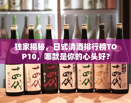 獨(dú)家揭秘，日式清酒排行榜TOP10，哪款是你的心頭好？
