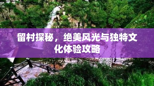留村探秘，絕美風(fēng)光與獨(dú)特文化體驗(yàn)攻略