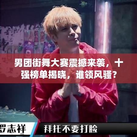 男團(tuán)街舞大賽震撼來襲，十強(qiáng)榜單揭曉，誰領(lǐng)風(fēng)騷？