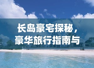 長(zhǎng)島豪宅探秘，豪華旅行指南與絕美風(fēng)光體驗(yàn)