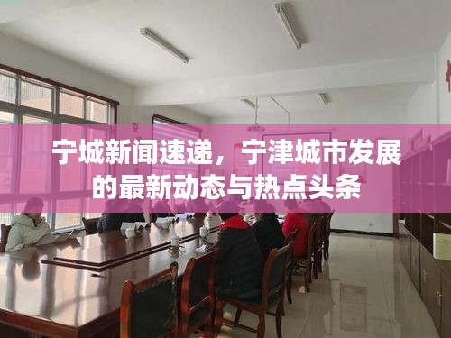 寧城新聞速遞，寧津城市發(fā)展的最新動態(tài)與熱點頭條