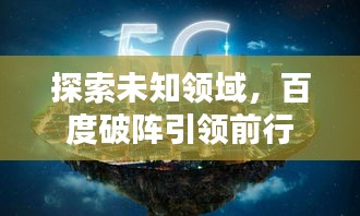 探索未知領(lǐng)域，百度破陣引領(lǐng)前行