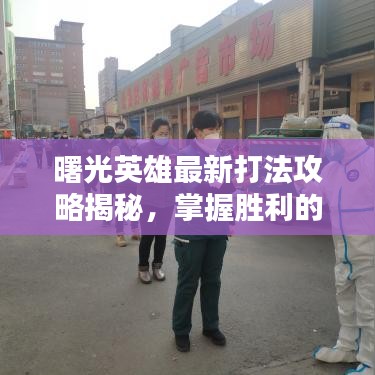 曙光英雄最新打法攻略揭秘，掌握勝利的關(guān)鍵秘籍！