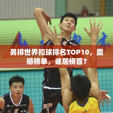 男排世界扣球排名TOP10，震撼榜單，誰居榜首？