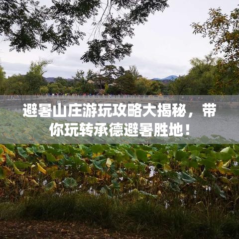 避暑山莊游玩攻略大揭秘，帶你玩轉(zhuǎn)承德避暑勝地！