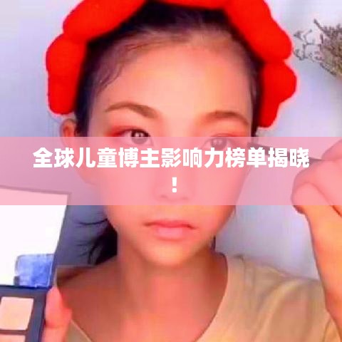 全球兒童博主影響力榜單揭曉！