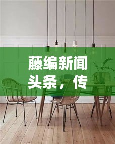 藤編新聞頭條，傳統(tǒng)工藝與現(xiàn)代資訊的跨界融合