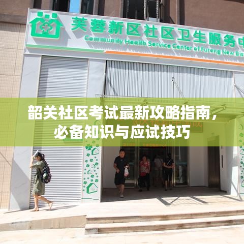 韶關(guān)社區(qū)考試最新攻略指南，必備知識與應(yīng)試技巧