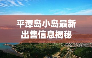 平潭島小島最新出售信息揭秘