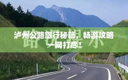 瀘州公路旅行秘籍，暢游攻略一網(wǎng)打盡！