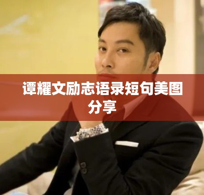 譚耀文勵(lì)志語(yǔ)錄短句美圖分享
