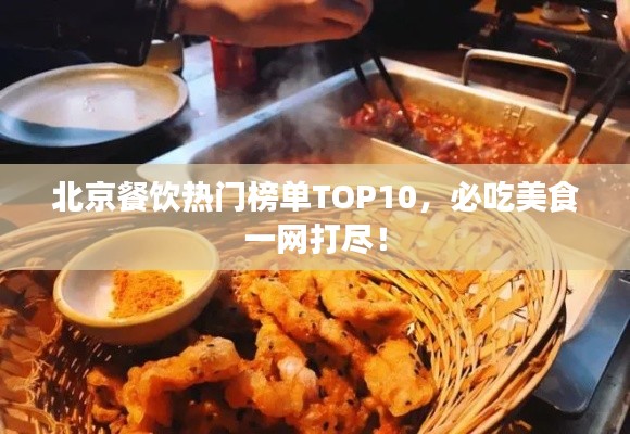 北京餐飲熱門榜單TOP10，必吃美食一網(wǎng)打盡！