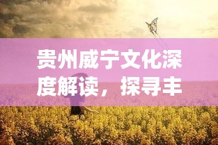 貴州威寧文化深度解讀，探尋豐富內(nèi)涵，百度帶你領(lǐng)略獨(dú)特魅力