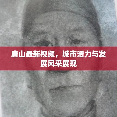 唐山最新視頻，城市活力與發(fā)展風(fēng)采展現(xiàn)