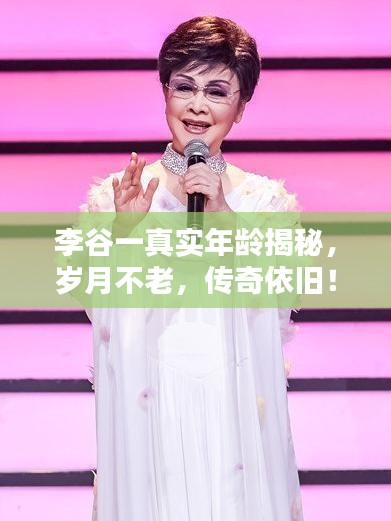 李谷一真實(shí)年齡揭秘，歲月不老，傳奇依舊！