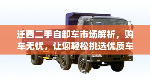 遷西二手自卸車市場(chǎng)解析，購車無憂，讓您輕松挑選優(yōu)質(zhì)車輛