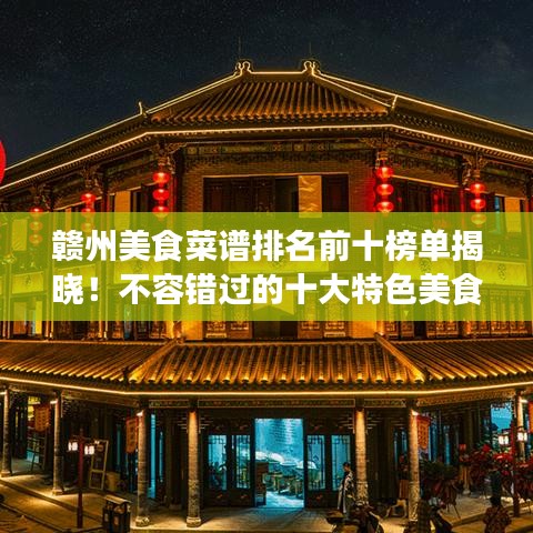 贛州美食菜譜排名前十榜單揭曉！不容錯(cuò)過(guò)的十大特色美食！