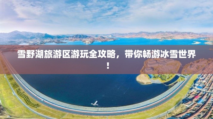 雪野湖旅游區(qū)游玩全攻略，帶你暢游冰雪世界！
