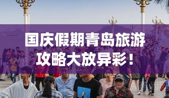 國慶假期青島旅游攻略大放異彩！