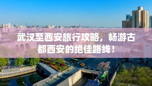 武漢至西安旅行攻略，暢游古都西安的絕佳路線！