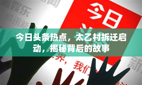 今日頭條熱點(diǎn)，太乙村拆遷啟動(dòng)，揭秘背后的故事