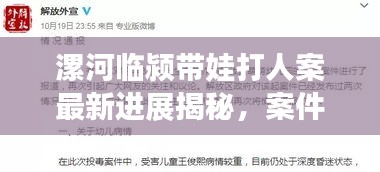 漯河臨潁帶娃打人案最新進展揭秘，案件進展令人震驚！