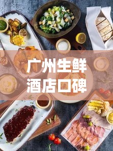 廣州生鮮酒店口碑榜單TOP10，必吃美食一覽！
