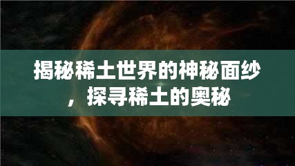 揭秘稀土世界的神秘面紗，探尋稀土的奧秘