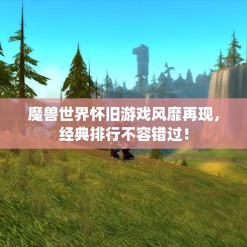 魔獸世界懷舊游戲風(fēng)靡再現(xiàn)，經(jīng)典排行不容錯(cuò)過(guò)！