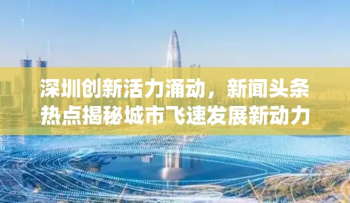 深圳創(chuàng)新活力涌動(dòng)，新聞?lì)^條熱點(diǎn)揭秘城市飛速發(fā)展新動(dòng)力