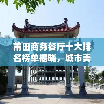 莆田商務(wù)餐廳十大排名榜單揭曉，城市美食之巔的品味之選