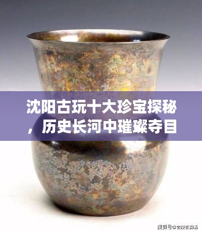 沈陽(yáng)古玩十大珍寶探秘，歷史長(zhǎng)河中璀璨奪目的寶藏排名
