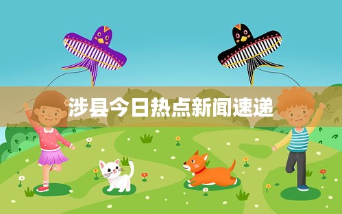 涉縣今日熱點新聞速遞