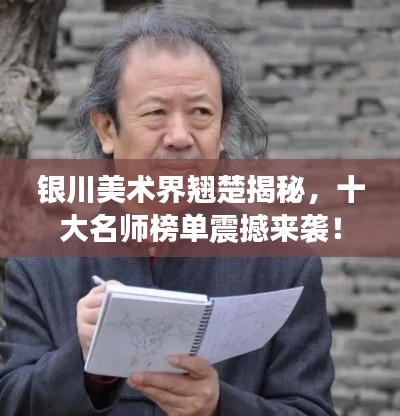 銀川美術(shù)界翹楚揭秘，十大名師榜單震撼來襲！