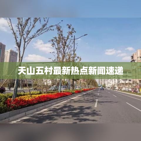 天山五村最新熱點新聞速遞