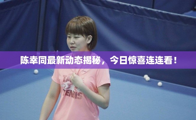 陳幸同最新動(dòng)態(tài)揭秘，今日驚喜連連看！