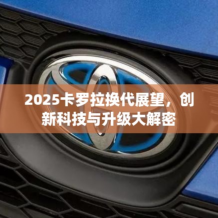 2025卡羅拉換代展望，創(chuàng)新科技與升級(jí)大解密