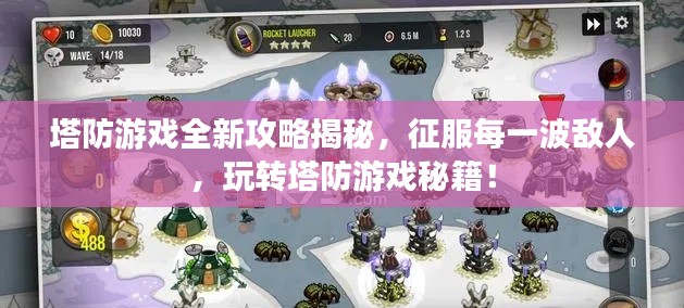 塔防游戲全新攻略揭秘，征服每一波敵人，玩轉(zhuǎn)塔防游戲秘籍！