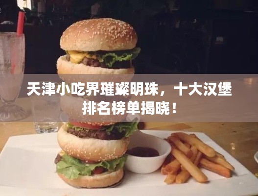 天津小吃界璀璨明珠，十大漢堡排名榜單揭曉！