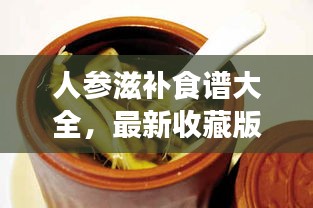 人參滋補(bǔ)食譜大全，最新收藏版，百度權(quán)威推薦！