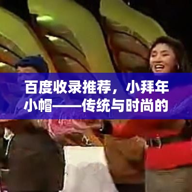 百度收錄推薦，小拜年小帽——傳統(tǒng)與時尚的完美融合！