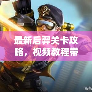 最新后羿關卡攻略，視頻教程帶你輕松通關！