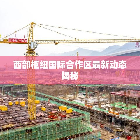 西部樞紐國(guó)際合作區(qū)最新動(dòng)態(tài)揭秘
