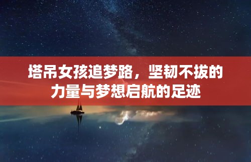 塔吊女孩追夢路，堅(jiān)韌不拔的力量與夢想啟航的足跡